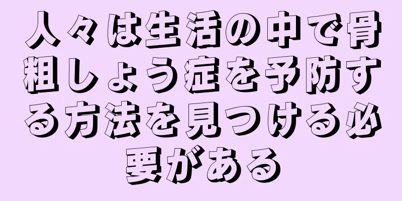 人々は生活の中で骨粗しょう症を予防する方法を見つける必要がある