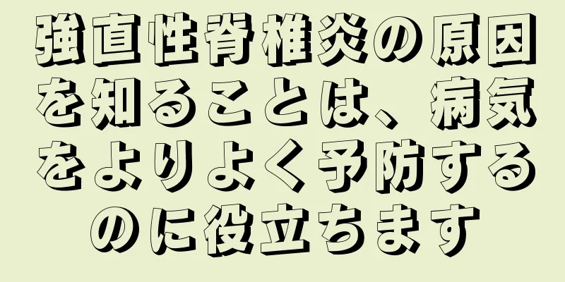 強直性脊椎炎の原因を知ることは、病気をよりよく予防するのに役立ちます