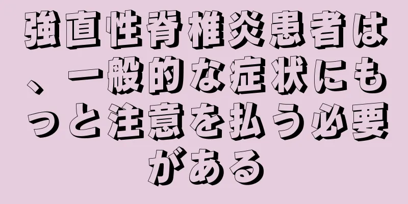 強直性脊椎炎患者は、一般的な症状にもっと注意を払う必要がある