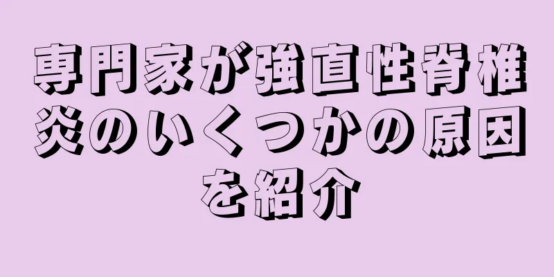 専門家が強直性脊椎炎のいくつかの原因を紹介