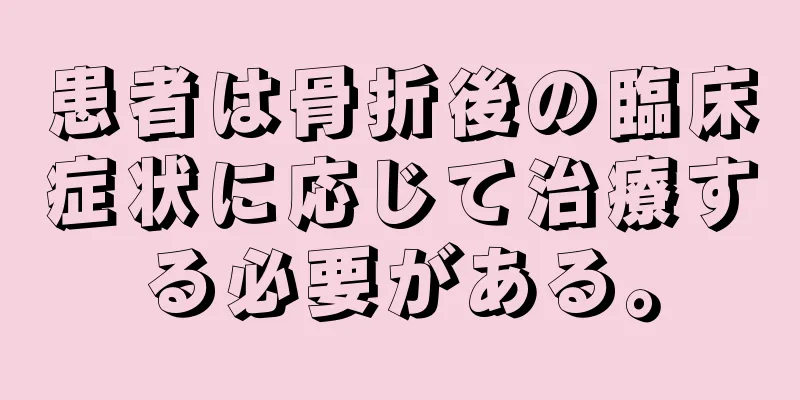 患者は骨折後の臨床症状に応じて治療する必要がある。