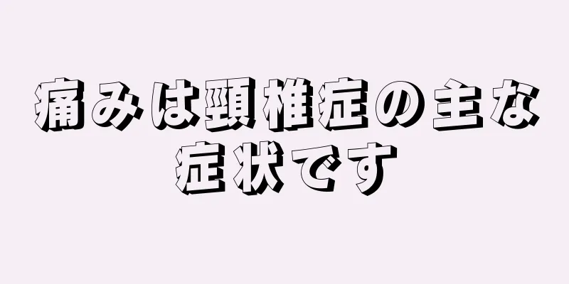 痛みは頸椎症の主な症状です