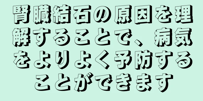腎臓結石の原因を理解することで、病気をよりよく予防することができます