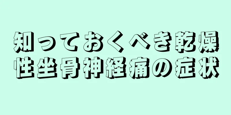 知っておくべき乾燥性坐骨神経痛の症状