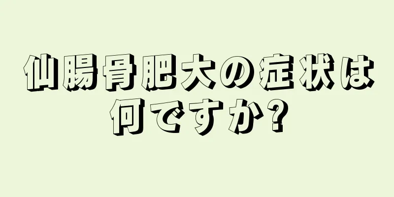 仙腸骨肥大の症状は何ですか?