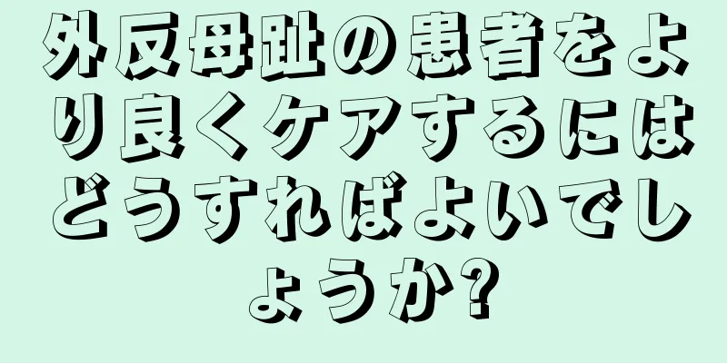 外反母趾の患者をより良くケアするにはどうすればよいでしょうか?