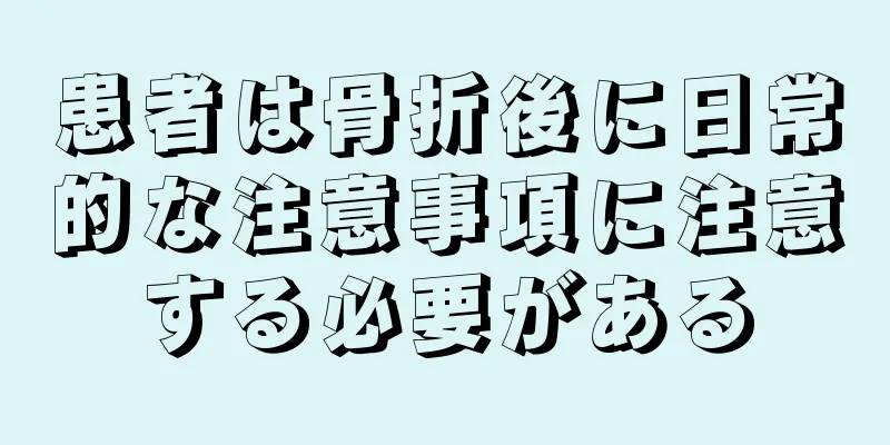 患者は骨折後に日常的な注意事項に注意する必要がある