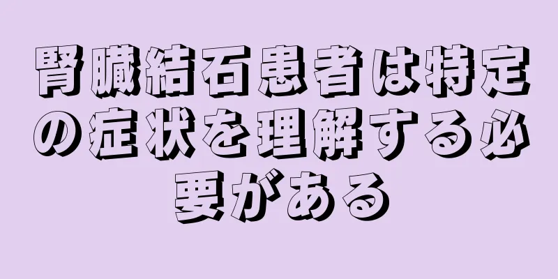 腎臓結石患者は特定の症状を理解する必要がある