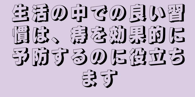 生活の中での良い習慣は、痔を効果的に予防するのに役立ちます