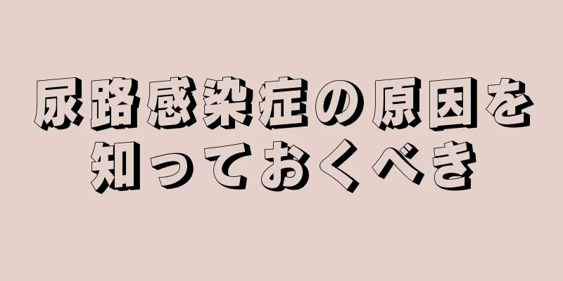 尿路感染症の原因を知っておくべき