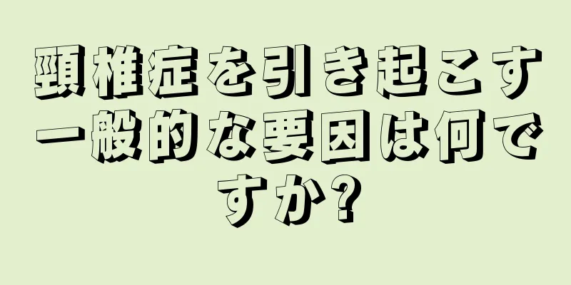 頸椎症を引き起こす一般的な要因は何ですか?