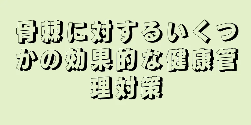 骨棘に対するいくつかの効果的な健康管理対策