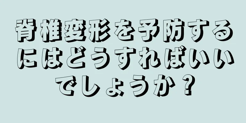脊椎変形を予防するにはどうすればいいでしょうか？