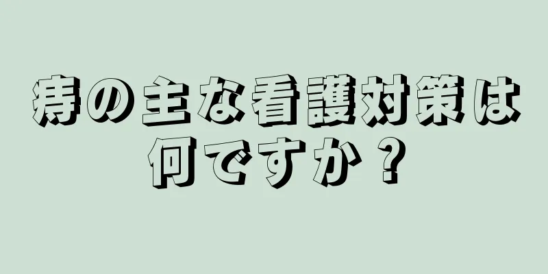 痔の主な看護対策は何ですか？