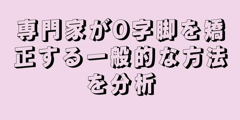 専門家がO字脚を矯正する一般的な方法を分析
