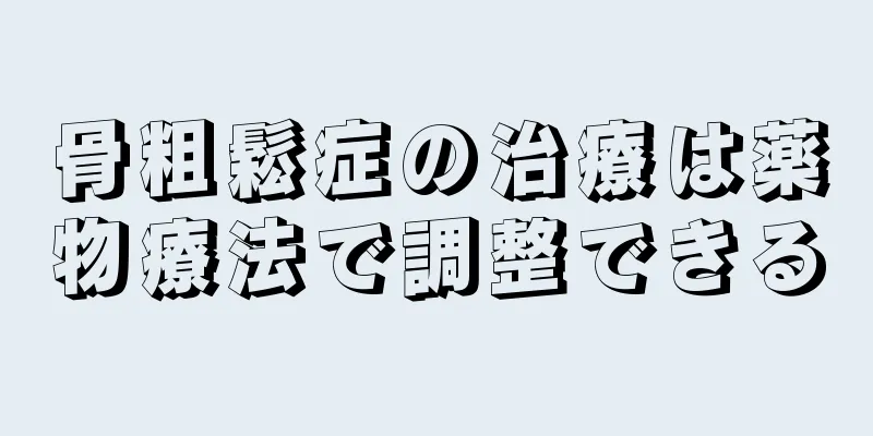 骨粗鬆症の治療は薬物療法で調整できる