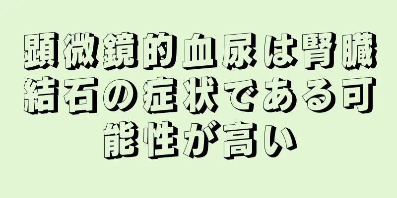 顕微鏡的血尿は腎臓結石の症状である可能性が高い