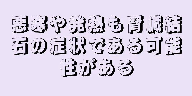 悪寒や発熱も腎臓結石の症状である可能性がある
