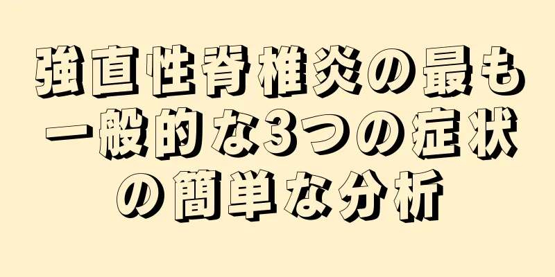 強直性脊椎炎の最も一般的な3つの症状の簡単な分析