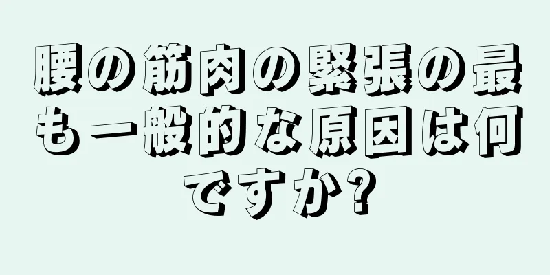 腰の筋肉の緊張の最も一般的な原因は何ですか?