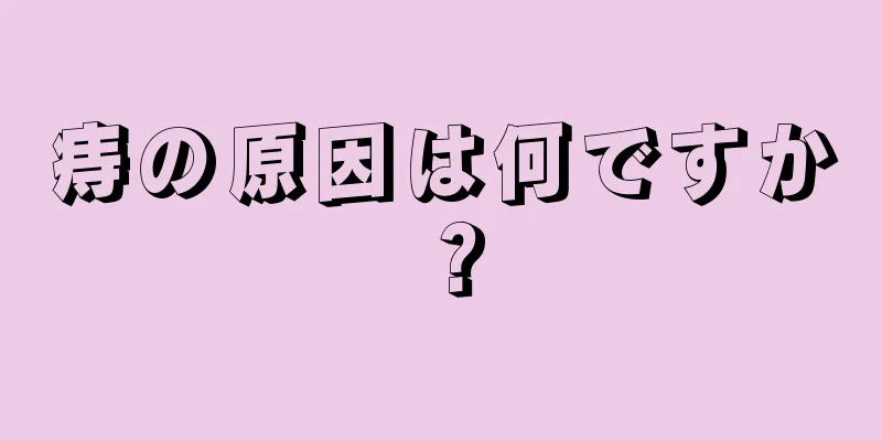 痔の原因は何ですか？