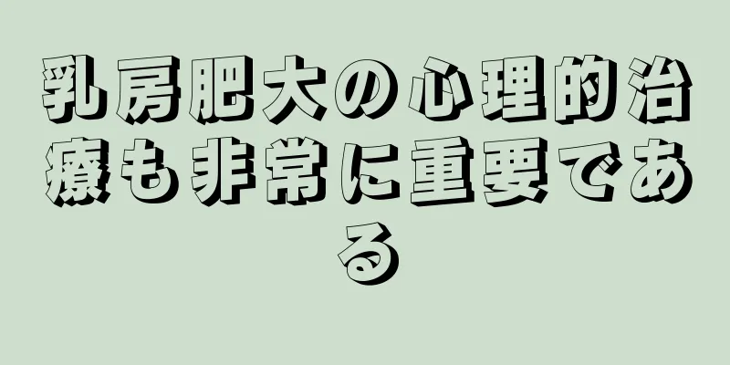 乳房肥大の心理的治療も非常に重要である