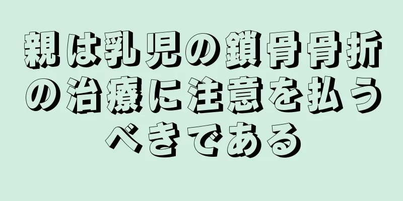親は乳児の鎖骨骨折の治療に注意を払うべきである