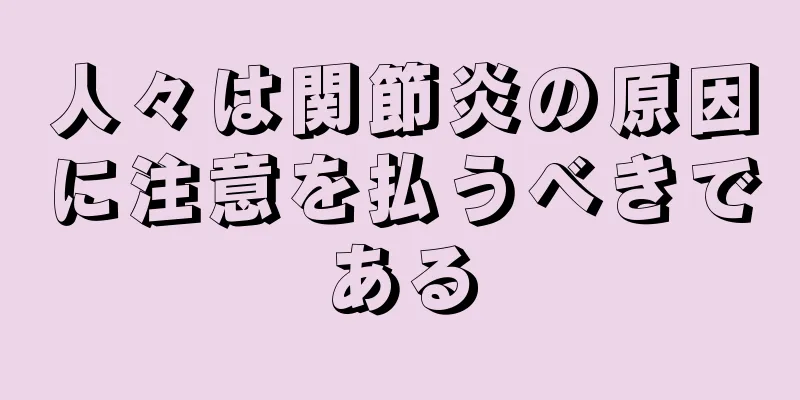 人々は関節炎の原因に注意を払うべきである