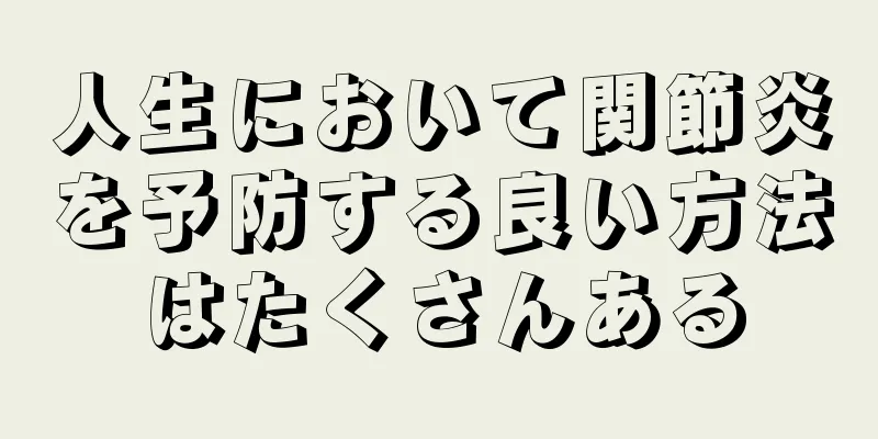 人生において関節炎を予防する良い方法はたくさんある