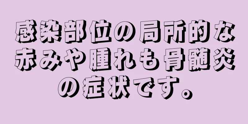 感染部位の局所的な赤みや腫れも骨髄炎の症状です。