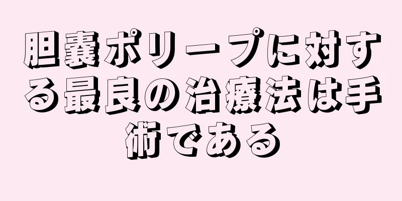 胆嚢ポリープに対する最良の治療法は手術である