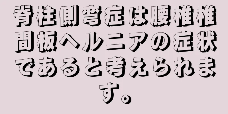 脊柱側弯症は腰椎椎間板ヘルニアの症状であると考えられます。