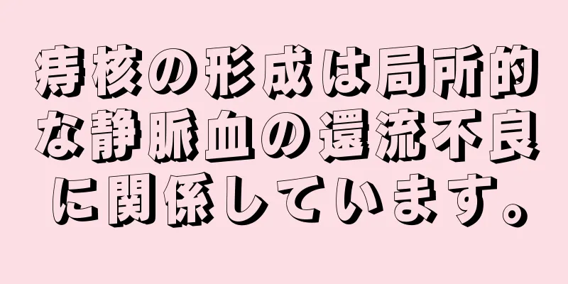 痔核の形成は局所的な静脈血の還流不良に関係しています。