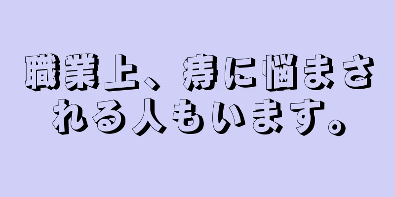職業上、痔に悩まされる人もいます。