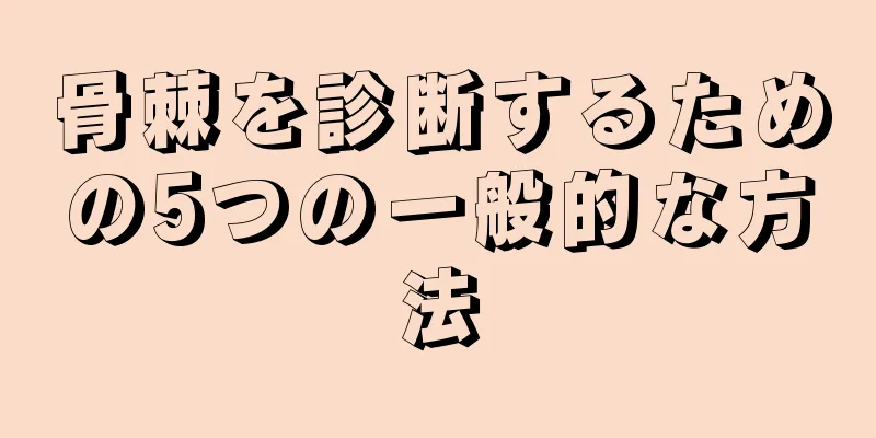 骨棘を診断するための5つの一般的な方法