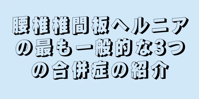 腰椎椎間板ヘルニアの最も一般的な3つの合併症の紹介
