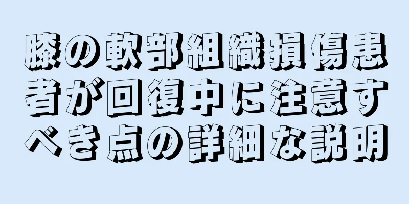 膝の軟部組織損傷患者が回復中に注意すべき点の詳細な説明