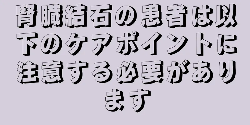腎臓結石の患者は以下のケアポイントに注意する必要があります