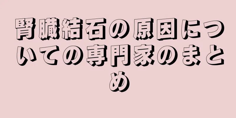 腎臓結石の原因についての専門家のまとめ
