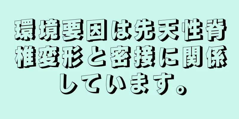環境要因は先天性脊椎変形と密接に関係しています。