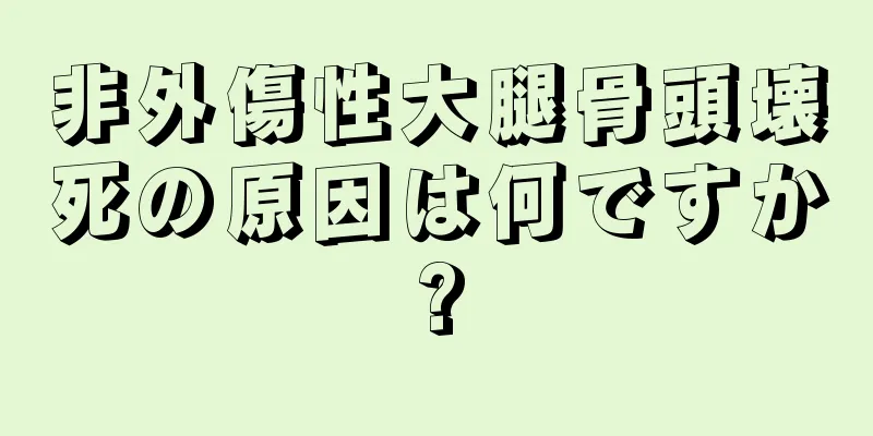 非外傷性大腿骨頭壊死の原因は何ですか?