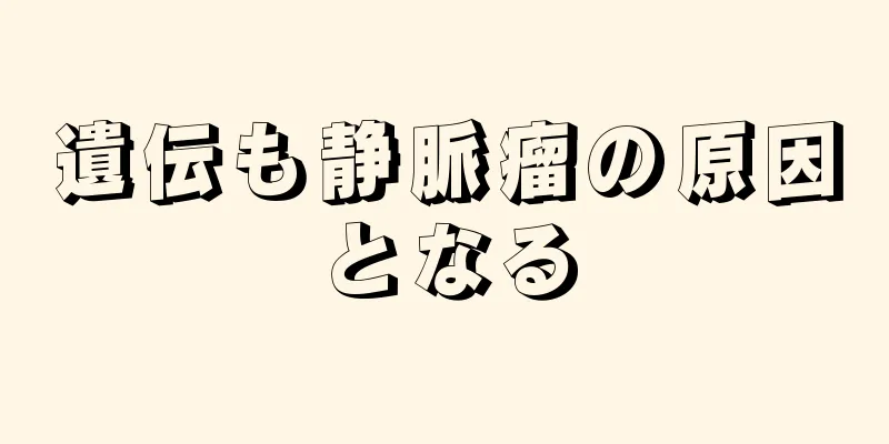遺伝も静脈瘤の原因となる