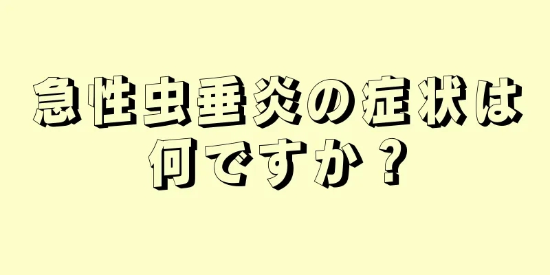 急性虫垂炎の症状は何ですか？
