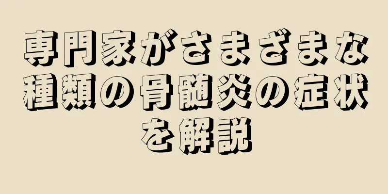 専門家がさまざまな種類の骨髄炎の症状を解説