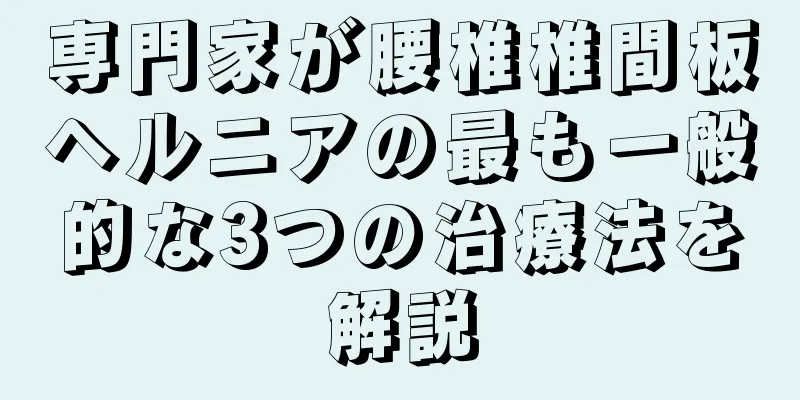 専門家が腰椎椎間板ヘルニアの最も一般的な3つの治療法を解説