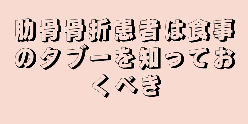 肋骨骨折患者は食事のタブーを知っておくべき