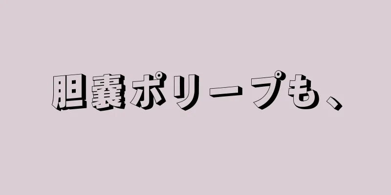 胆嚢ポリープも、