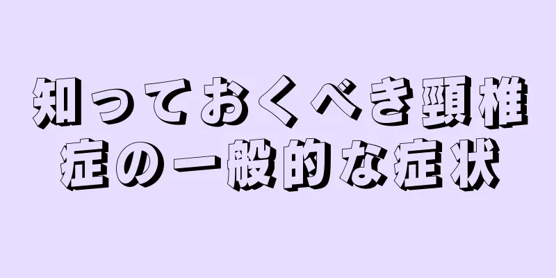 知っておくべき頸椎症の一般的な症状