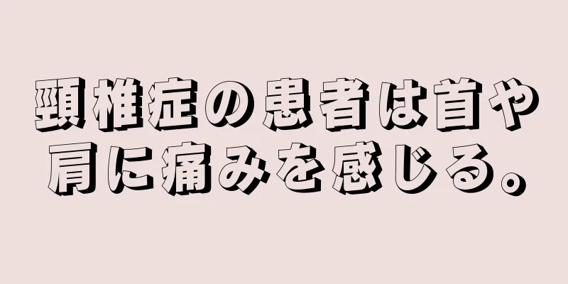頸椎症の患者は首や肩に痛みを感じる。