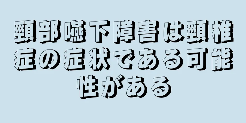 頸部嚥下障害は頸椎症の症状である可能性がある